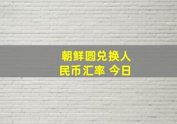 朝鲜圆兑换人民币汇率 今日